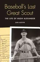 El último gran explorador del béisbol: La vida de Hugh Alexander - Baseball's Last Great Scout: The Life of Hugh Alexander