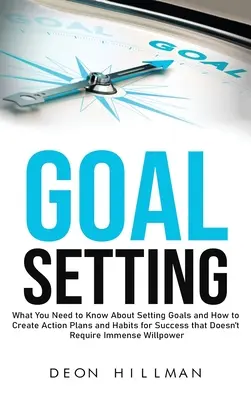 Fijacin de metas: Lo que necesitas saber sobre la fijacin de metas y cmo crear planes de accin y hbitos para el xito que no requieran imm - Goal Setting: What You Need to Know About Setting Goals and How to Create Action Plans and Habits for Success that Don't Require Imm