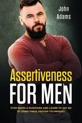 Asertividad para hombres: Deje de ser un pusilánime y aprenda a decir que no utilizando estas técnicas de eficacia probada - Assertiveness for Men: Stop Being a Pushover and Learn to Say No by Using These Proven Techniques