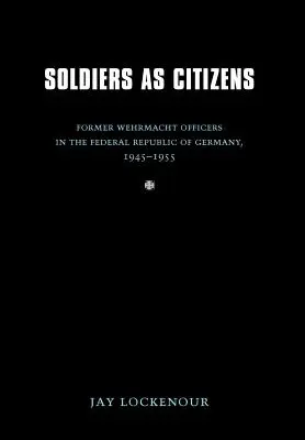 Soldados como ciudadanos: Antiguos oficiales de la Wehrmacht en la República Federal de Alemania, 1945-1955 - Soldiers as Citizens: Former Wehrmacht Officers in the Federal Republic of Germany, 1945-1955