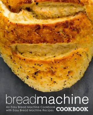 Libro de cocina para máquina de pan: Un libro de cocina fácil para la máquina de pan con recetas fáciles para la máquina de pan (2ª Edición) - Bread Machine Cookbook: An Easy Bread Machine Cookbook with Easy Bread Machine Recipes (2nd Edition)