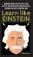 Aprende como Einstein: Memoriza más, lee más rápido, concéntrate mejor y domina cualquier cosa con facilidad... Conviértete en un experto en tiempo récord - Learn Like Einstein: Memorize More, Read Faster, Focus Better, and Master Anything With Ease... Become An Expert in Record Time