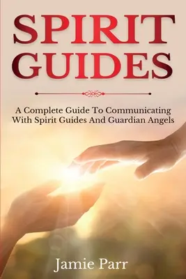 Guías Espirituales: Una Guía Completa para Comunicarte con los Guías Espirituales y los Ángeles Guardianes - Spirit Guides: A Complete Guide to Communicating with Spirit Guides and Guardian Angels