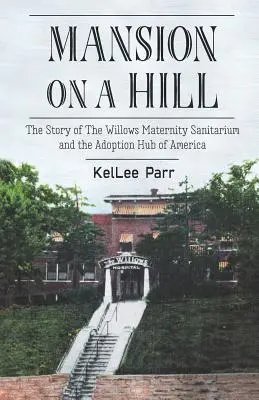 Mansion on a Hill: La historia del Sanatorio de Maternidad Willows y del Centro de Adopción de América - Mansion on a Hill: The Story of The Willows Maternity Sanitarium and the Adoption Hub of America