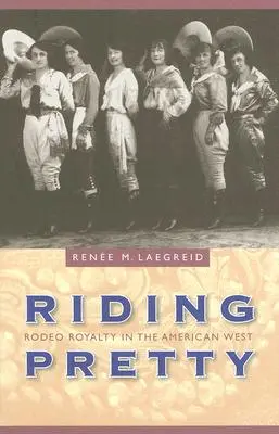 Riding Pretty: Rodeo Royalty in the American West