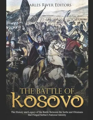 La batalla de Kosovo: Historia y legado de la batalla entre serbios y otomanos que forjó la identidad nacional de Serbia - The Battle of Kosovo: The History and Legacy of the Battle Between the Serbs and Ottomans that Forged Serbia's National Identity