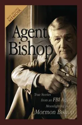 Agente Bishop: Historias reales de un agente del FBI que trabaja como obispo mormón - Agent Bishop: True Stories from an FBI Agent Moonlighting as a Mormon Bishop