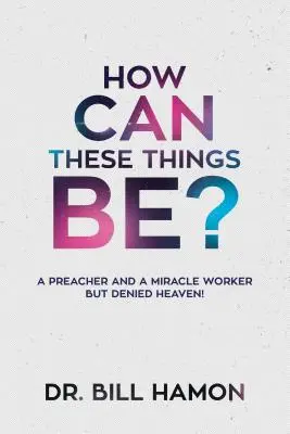 ¿Cómo Pueden Ser Estas Cosas? Un Predicador y Hacedor de Milagros ¡Pero se le Niega el Cielo! - How Can These Things Be?: A Preacher and a Miracle Worker But Denied Heaven!