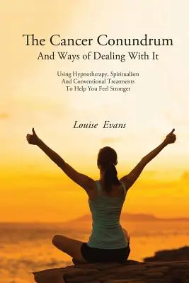 El Enigma del Cáncer y las Formas de Tratarlo: Uso de la Hipnoterapia, el Espiritualismo y los Tratamientos Convencionales para Ayudarle a Sentirse Más Fuerte - The Cancer Conundrum And Ways of Dealing With It: Using Hypnotherapy, Spiritualism and Conventional Treatments to Help You Feel Stronger