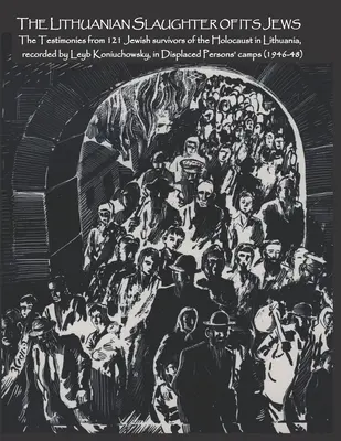 La matanza lituana de sus judíos: Los testimonios de 121 judíos supervivientes del Holocausto en lituano, grabados por Leyb Koniuchowsky, en Displa - The Lithuanian Slaughter of its Jews: The Testimonies of 121 Jewish survivors of the Holocaust in Lithuanian, recorded by Leyb Koniuchowsky, in Displa