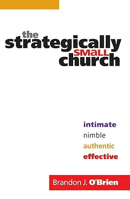 La iglesia estratégicamente pequeña: Íntima, ágil, auténtica y eficaz - The Strategically Small Church: Intimate, Nimble, Authentic, and Effective
