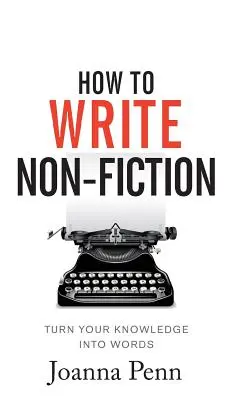 Cómo escribir no ficción: Convierta sus conocimientos en palabras - How To Write Non-Fiction: Turn Your Knowledge Into Words