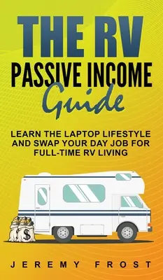 La Guía de Ingresos Pasivos de RV: Aprenda el estilo de vida portátil y cambie su trabajo diurno por una vida a tiempo completo en un vehículo recreativo - The RV Passive Income Guide: Learn The Laptop Lifestyle And Swap Your Day Job For Full-Time RV Living