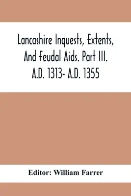 Lancashire Inquests, Extents, And Feudal Aids. Part Iii. A.D. 1313- A.D. 1355