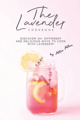 El libro de cocina de la lavanda: ¡Descubra más de 30 maneras diferentes y deliciosas de cocinar con lavanda! - The Lavender Cookbook: Discover 30+ Different and Delicious Ways to Cook with Lavender!