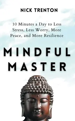 Mindful Master: 10 minutos al día para menos estrés, menos preocupaciones, más paz y más resiliencia - Mindful Master: 10 Minutes a Day to Less Stress, Less Worry, More Peace, and More Resilience