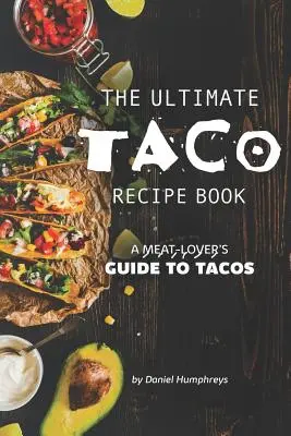 El Libro Definitivo de Recetas de Tacos: Guía de tacos para amantes de la carne - The Ultimate Taco Recipe Book: A Meat-Lover's Guide to Tacos