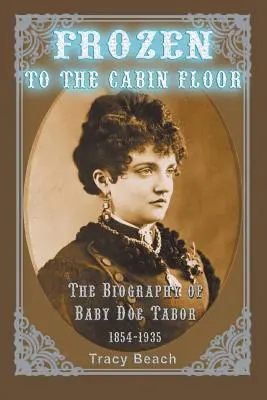 Congelado en el suelo de la cabina: La biografía de Baby Doe Tabor 1854-1935 - Frozen to the Cabin Floor: The Biography of Baby Doe Tabor 1854-1935