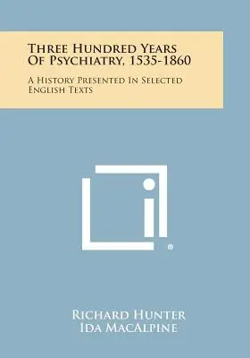 Trescientos años de psiquiatría, 1535-1860: Una Historia Presentada En Textos Selectos En Inglés - Three Hundred Years Of Psychiatry, 1535-1860: A History Presented In Selected English Texts