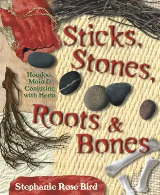 Palos, piedras, raíces y huesos: Hoodoo, Mojo y Conjuración con Hierbas - Sticks, Stones, Roots & Bones: Hoodoo, Mojo & Conjuring with Herbs