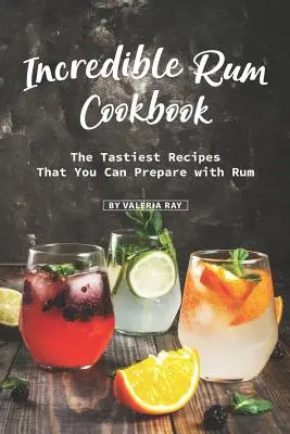 Increíble Libro de Cocina con Ron: Las Recetas Más Sabrosas Que Puedes Preparar Con Ron - Incredible Rum Cookbook: The Tastiest Recipes That You Can Prepare with Rum