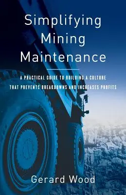 Simplificar el mantenimiento minero: Guía práctica para crear una cultura que evite las averías y aumente los beneficios - Simplifying Mining Maintenance: A Practical Guide to Building a Culture that Prevents Breakdowns and Increases Profits