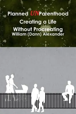 Planned UnParenthood Crear una vida sin procrear (Alexander William (Dann)) - Planned UnParenthood Creating a Life Without Procreating (Alexander William (Dann))