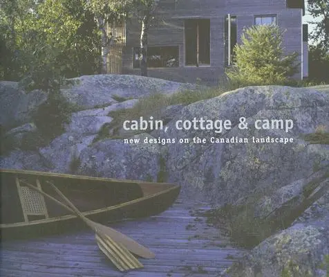 Cabaña, casa de campo y campamento: Nuevos diseños en el paisaje canadiense - Cabin, Cottage & Camp: New Designs on the Canadian Landscape
