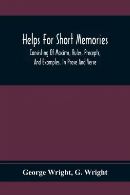 Ayudas Para Memorias Cortas: Consistente en máximas, reglas, preceptos y ejemplos, en prosa y en verso: Seleccionado De Los Autores Más Admirados, Para T - Helps For Short Memories: Consisting Of Maxims, Rules, Precepts, And Examples, In Prose And Verse: Selected From The Most Admir'D Authors, For T
