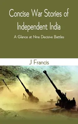 Historias de guerra concisas de la India independiente: Un vistazo a nueve batallas decisivas - Concise War Stories of Independent India: A Glance at Nine Decisive Battles