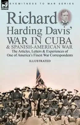 Richard Harding Davis' War in Cuba & Spanish-American War: the Articles, Letters and Experiences of One of America's Finest War Correspondents (La guerra en Cuba y la guerra hispanoamericana de Richard Harding Davis: artículos, cartas y experiencias de uno de los mejores corresponsales de guerra de - Richard Harding Davis' War in Cuba & Spanish-American War: the Articles, Letters and Experiences of One of America's Finest War Correspondents
