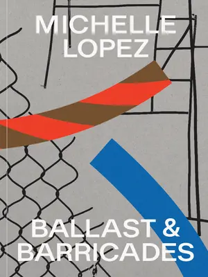 Michelle Lopez: Lastres y barricadas - Michelle Lopez: Ballast & Barricades