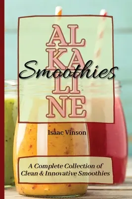 Batidos Alcalinos: Una colección completa de batidos limpios e innovadores - Alkaline Smoothies: A Complete Collection of Clean and Innovative Smoothies