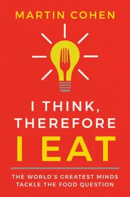 Pienso, luego como: Las mentes más brillantes del mundo abordan la cuestión de la alimentación - I Think Therefore I Eat: The World's Greatest Minds Tackle the Food Question