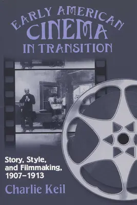 El primer cine americano en transición: Historia, estilo y realización cinematográfica, 1907a 1913 - Early American Cinema in Transition: Story, Style, and Filmmaking, 1907a 1913