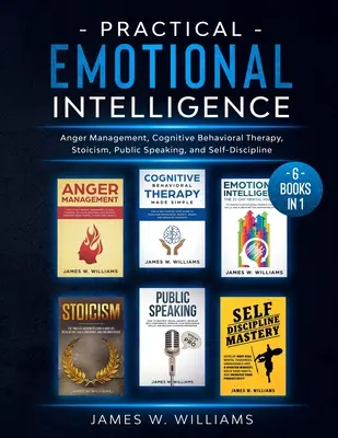 Inteligencia Emocional Práctica: 6 Libros en 1 - Manejo de la Ira, Terapia Cognitivo Conductual, Estoicismo, Hablar en Público y Autodisciplina - Practical Emotional Intelligence: 6 Books in 1 - Anger Management, Cognitive Behavioral Therapy, Stoicism, Public Speaking, and Self-Discipline