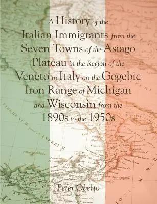 Historia de los inmigrantes italianos de las siete ciudades de la meseta de Asiago, en la región del Véneto italiano, en la cordillera del hierro Gogebic de Michi - A History of the Italian Immigrants from the Seven Towns of the Asiago Plateau in the Region of the Veneto in Italy on the Gogebic Iron Range of Michi