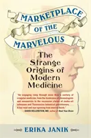El mercado de lo maravilloso: Los extraños orígenes de la medicina moderna - Marketplace of the Marvelous: The Strange Origins of Modern Medicine