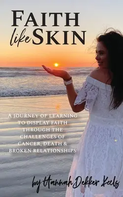 La fe como la piel: Un viaje para aprender a mostrar la fe a través de los retos del cáncer, la muerte y las relaciones rotas - Faith Like Skin: A journey of learning to display faith through the challenges of cancer, death, & broken relationships