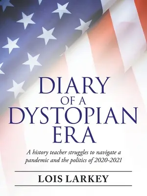 Diario de una era distópica: La lucha de un profesor de Historia entre la pandemia y la política de 2020-2021 - Diary of a Dystopian Era: A History Teacher Struggles to Navigate a Pandemic and the Politics of 2020-2021