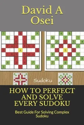 Cómo Perfeccionar y Resolver Cada Sudoku: Mejor Guía Para Resolver Sudoku Complejo - How to Perfect and Solve Every Sudoku: Best Guide For Solving Complex Sudoku