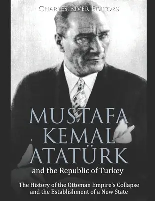 Mustafa Kemal Atatrk y la República de Turquía: La historia del colapso del Imperio Otomano y el establecimiento de un nuevo Estado - Mustafa Kemal Atatrk and the Republic of Turkey: The History of the Ottoman Empire's Collapse and the Establishment of a New State