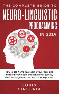 La guía completa de la programación neurolingüística en 2019: Cómo usar la PNL para superar tus miedos y dominar la psicología, la inteligencia emocional, el estres - The Complete Guide to Neuro-Linguistic Programming in 2019: How to Use NLP to Overcome Your Fears and Master Psychology, Emotional Intelligence, Stres