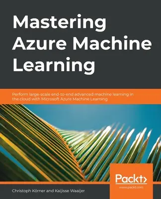 Dominio de Azure Machine Learning: Realice aprendizaje automático avanzado de extremo a extremo a gran escala en la nube con Microsoft Azure ML - Mastering Azure Machine Learning: Perform large-scale end-to-end advanced machine learning on the cloud with Microsoft Azure ML