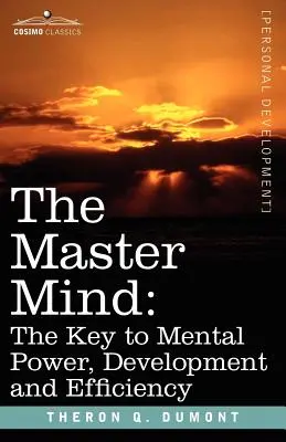 La Mente Maestra: La clave del poder, el desarrollo y la eficacia mentales - The Master Mind: The Key to Mental Power, Development and Efficiency