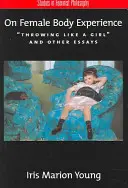 Sobre la experiencia corporal femenina: Lanzar como una chica y otros ensayos - On Female Body Experience: Throwing Like a Girl and Other Essays