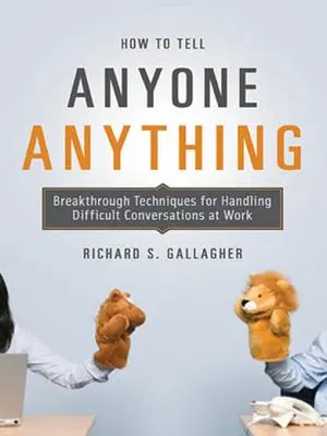 Cómo contarle cualquier cosa a cualquiera: Técnicas rompedoras para manejar conversaciones difíciles en el trabajo - How to Tell Anyone Anything: Breakthrough Techniques for Handling Difficult Conversations at Work