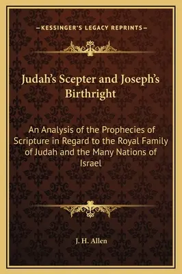 El cetro de Judá y la primogenitura de José: Un análisis de las profecías de la Escritura en relación con la familia real de Judá y las numerosas naciones de Israel. - Judah's Scepter and Joseph's Birthright: An Analysis of the Prophecies of Scripture in Regard to the Royal Family of Judah and the Many Nations of Isr