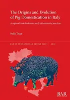 Orígenes y evolución de la domesticación del cerdo en Italia: Un estudio regional y diacrónico de las prácticas ganaderas - The Origins and Evolution of Pig Domestication in Italy: A regional and diachronic study of husbandry practices