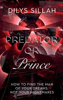 Depredador o príncipe: cómo encontrar al hombre de tus sueños, no de tus pesadillas - Predator or Prince: How to Find the Man of Your Dreams, Not Your Nightmares